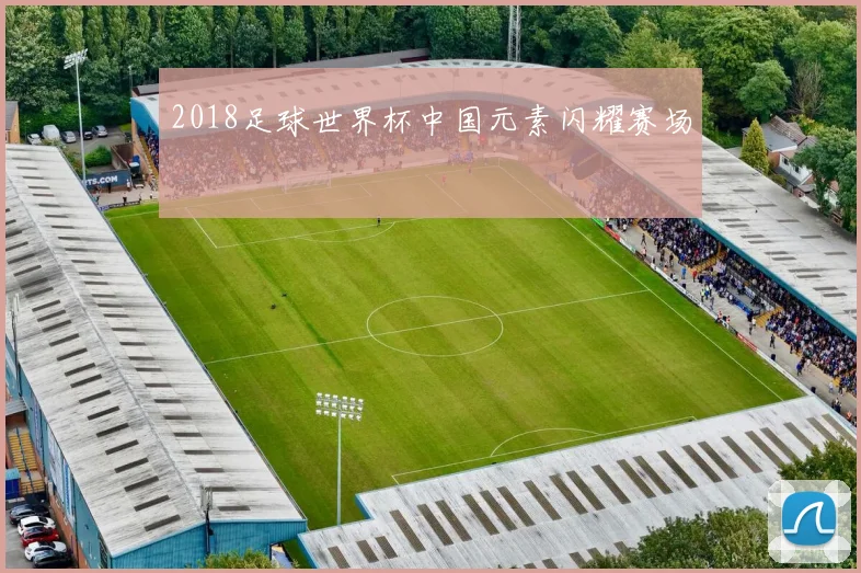 2018足球世界杯中国元素闪耀赛场