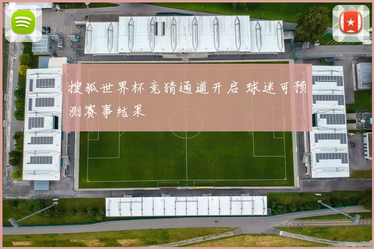 搜狐世界杯竞猜通道开启 球迷可预测赛事结果
