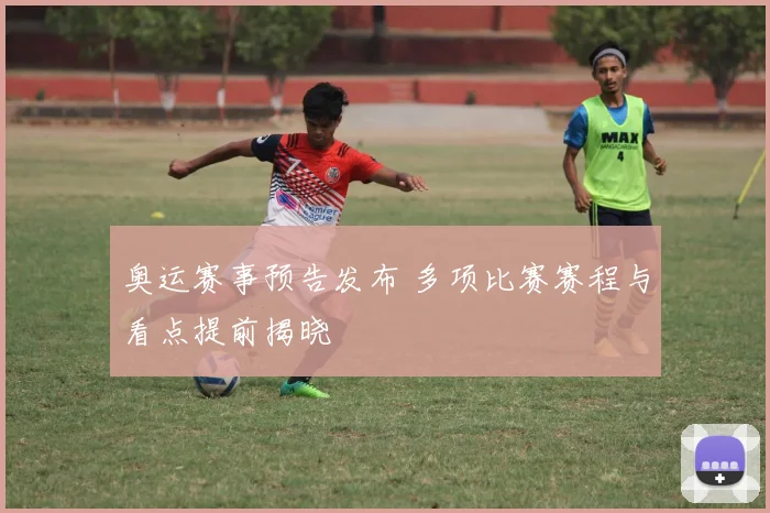奥运赛事预告发布 多项比赛赛程与看点提前揭晓