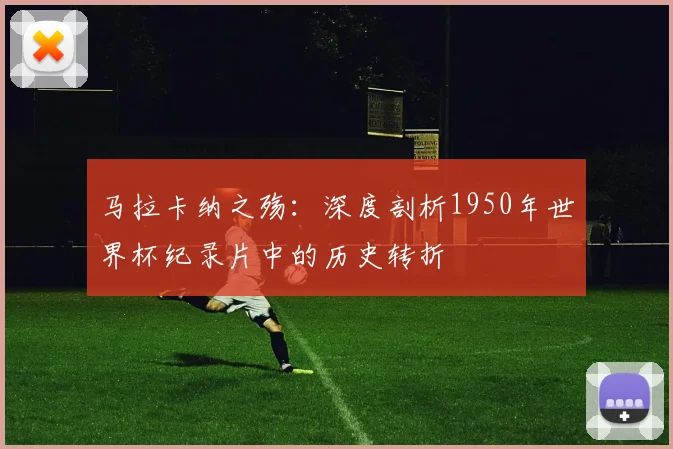 马拉卡纳之殇：深度剖析1950年世界杯纪录片中的历史转折