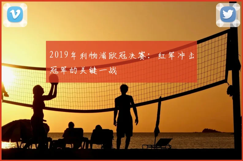 2019年利物浦欧冠决赛:红军冲击冠军的关键一战