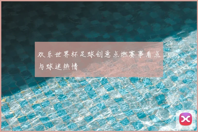 欢乐世界杯足球创意点燃赛事看点与球迷热情
