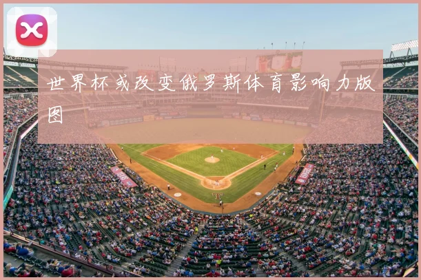 世界杯或改变俄罗斯体育影响力版图